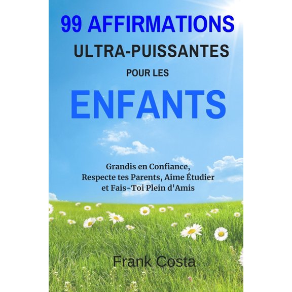 99 Affirmations Ultra-Puissantes pour les Enfants: Grandis en Confiance, Respecte tes Parents, Aime tudier et Fais-Toi , (Paperback)