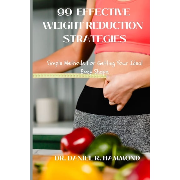 99 Effective Weight Reduction Strategies : Simple Methods For Getting Your Ideal Body Shape. (Paperback)