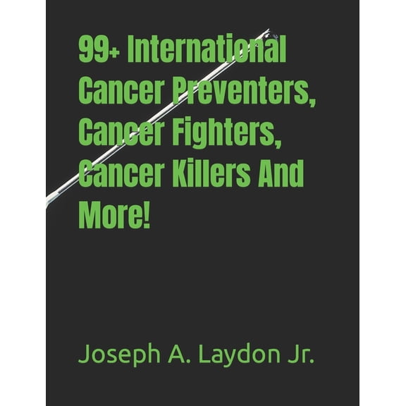 99+ International Cancer Preventers, Cancer Fighters, Cancer Killers And More! (Paperback) by Joseph A Laydon