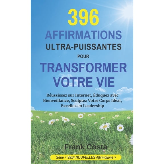 99x4 Nouvelles Affirmations 396 Affirmations Ultra-Puissantes Pour Transformer Votre Vie: Russissez sur Internet, duquez avec Bienveillance, Sculp, Book 7, (Paperback)