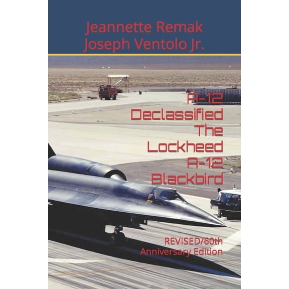 A-12 Declassified The Lockheed A-12 Blackbird: REVISED/60th Anniversary Edition (Paperback) by Joseph Ventolo, Jeannette Remak