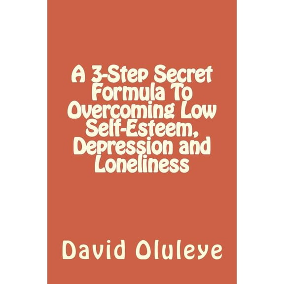 A 3-Step Secret Formula to Overcoming Low Self-Esteem, Depression and Loneliness