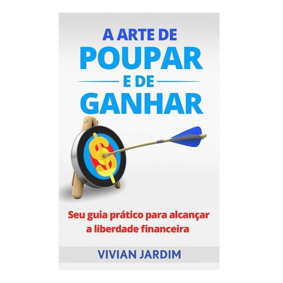 A Arte de Poupar e de Ganhar: Seu Guia Prtico Para Alcanar a Liberdade Financeira, (Paperback)