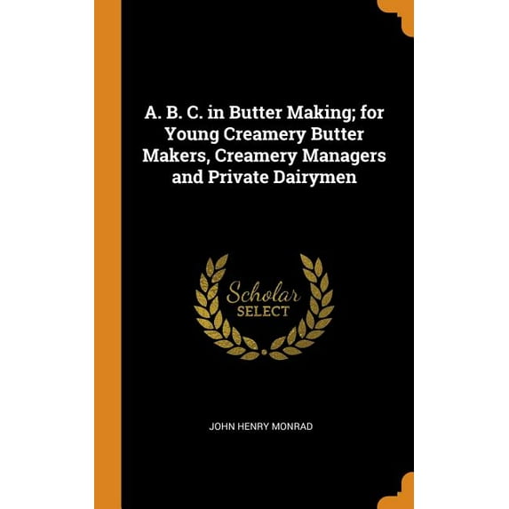A. B. C. in Butter Making; For Young Creamery Butter Makers, Creamery Managers and Private Dairymen