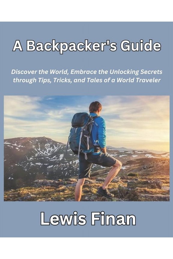A Backpacker's Guide: Discover the World, Embrace the Unlocking Secrets through Tips, Tricks, and Tales of a World Trave, (Paperback)