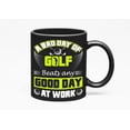 thumbnail image 1 of A Bad Day of Golf Beats Any Good Day at Work with Balls, Clubs & Golf Player, Golfing or Golfer, Black 11oz Ceramic Mug, 1 of 5