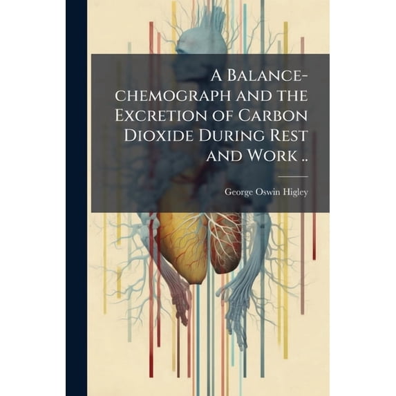A Balance-chemograph and the Excretion of Carbon Dioxide During Rest and Work .. (Paperback)
