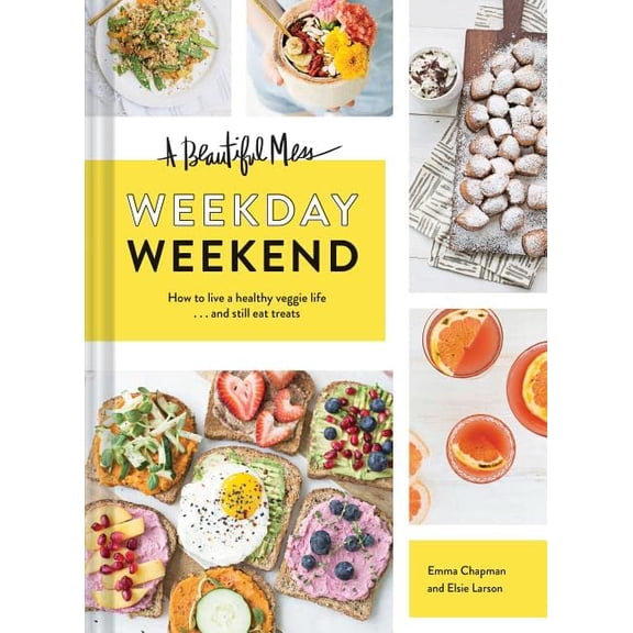 Pre-Owned A Beautiful Mess Weekday Weekend: How to Live a Healthy Veggie Life . . . and Still Eat Treats (Hardcover) 1452154716 9781452154718