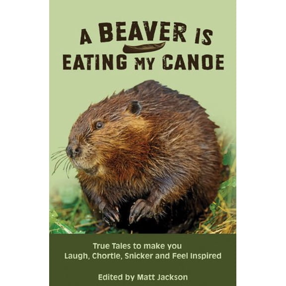 Pre-Owned A Beaver is Eating My Canoe: True Tales to Make you Laugh, Chortle, Snicker and Feel Inspired Outdoor Humor Series Paperback Matthew Jackson