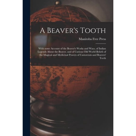 A Beaver's Tooth [microform]: With Some Account of the Beaver's Works and Ways, of Indian Legends About the Beaver, and , (Paperback)