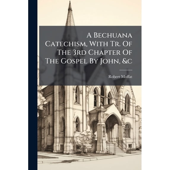A Bechuana Catechism, With Tr. Of The 3rd Chapter Of The Gospel By John, &c (Paperback)
