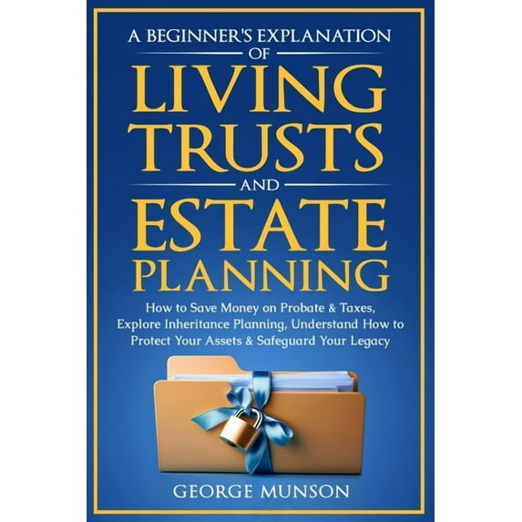 A Beginner's Explanation of Living Trusts and Estate Planning: How to Save Money on Probate & Taxes, Understand How to P, (Paperback)