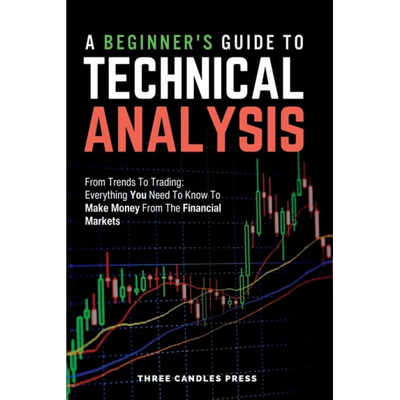 A Beginner's Guide To Technical Analysis: From Trends To Trading: Everything You Need To Know To Make Money From Th, (Paperback)