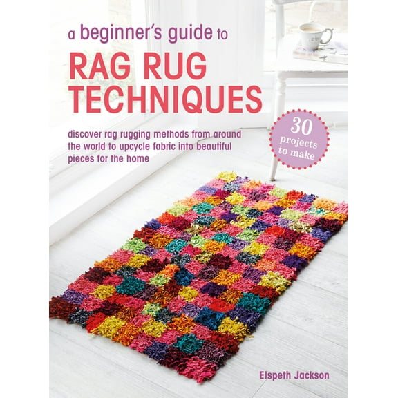 A Beginner's Guide to Rag Rug Techniques: Discover Rag Rugging Methods from Around the World to Upcycle Fabric Into, (Paperback)