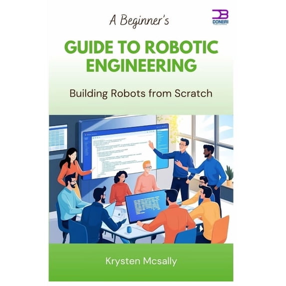 A Beginner's Guide to Robotic Engineering: Building Robots from Scratch, (Paperback)