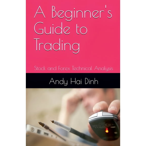 A Beginner's Guide to Trading - Stock and Forex Technical Analysis, (Paperback)