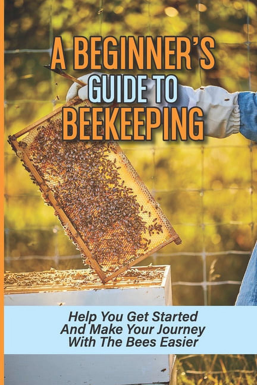 A Beginner's Guide To Beekeeping: Help You Get Started And Make Your ...