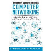 A Beginner's Guide for Mastering Computer Networking A Complete Overview on Windows and Hardware Networking Made Easy., Paperback