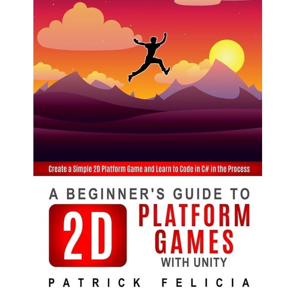 A Beginner's Guide to 2D Platform Games with Unity: Create a simple 2D platform game and Learn to (Paperback) by Patrick Felicia