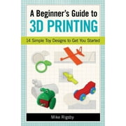MIKE RIGSBY A Beginner's Guide to 3D Printing : 14 Simple Toy Designs to Get You Started (Paperback)