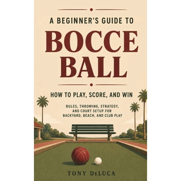 A Beginner's Guide to Bocce Ball: How to Play, Score and Win, (Paperback)