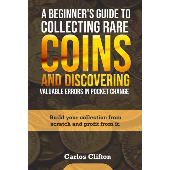 A Beginner's Guide to Collecting Rare Coins and Discovering Valuable Errors in Pocket Change: Build your collection from, (Paperback)