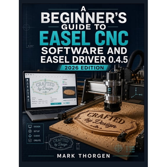 A Beginner's Guide to Easel CNC Software and Easel Driver 0.4.5: Install, Connect, Design, and Carve with Confidence on , (Paperback)