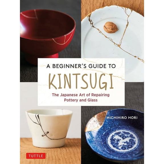 A Beginner's Guide to Kintsugi: The Japanese Art of Repairing Pottery and Glass, (Hardcover)