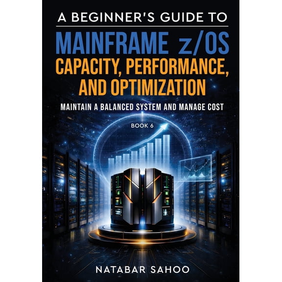A Beginner's Guide to Mainframe z/OS Capacity, Performance, and Optimization - Maintain a Balanced System and Manage Cos, (Paperback)