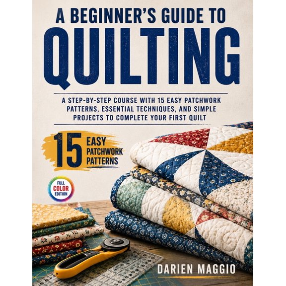 A Beginner's Guide to Quilting: A Step-by-Step Course with 15 Easy Patchwork Patterns, Essential Techniques, and Simple , (Paperback)