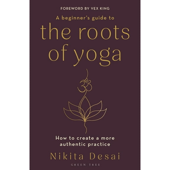 A Beginner's Guide to the Roots of Yoga: How to Create a More Authentic Practice, (Paperback)