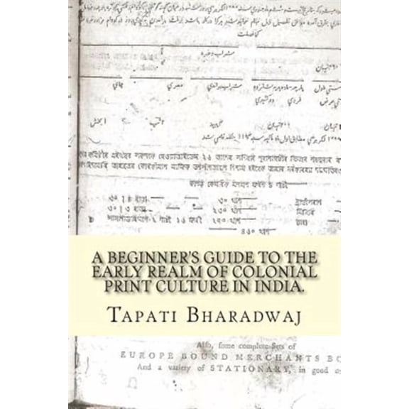 A Beginners Guide to the Early Realm of Colonial Print Culture in India: Making Sense of the Curious (Paperback) by Tapati Bharadwaj