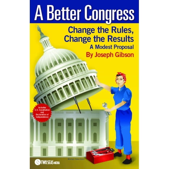 A Better Congress: Change the Rules, Change the Results: A Modest Proposal - Citizen's Guide to Legislative Reform