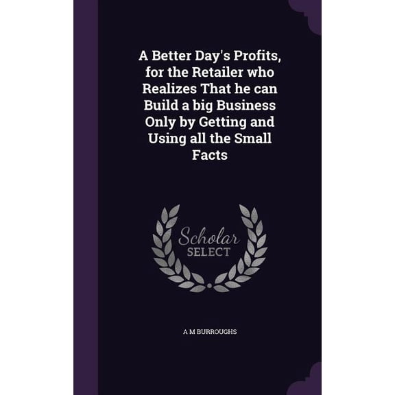 A Better Day's Profits, for the Retailer who Realizes That he can Build a big Business Only by Getting and Using all the Small Facts (Hardcover)