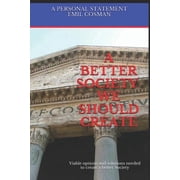 Society A Better Society We Should Create Viable options and solutions needed to create a better Society, Book 1, Paperback