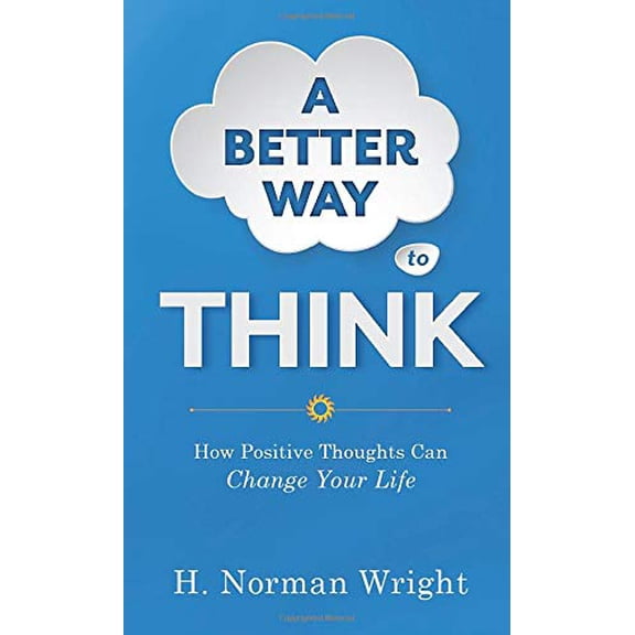 Pre-Owned A Better Way to Think: How Positive Thoughts Can Change Your Life (Paperback) by Dr. H Norman Wright