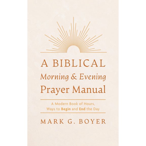 A Biblical Morning & Evening Prayer Manual: A Modern Book of Hours, Ways to Begin and End the Day, (Hardcover)