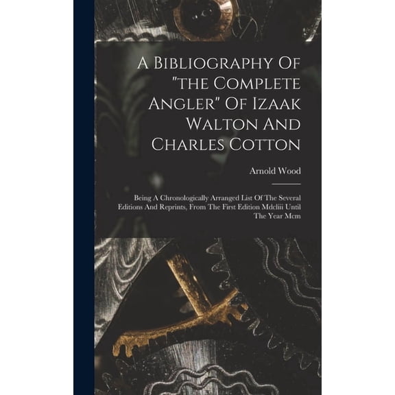 A Bibliography Of "the Complete Angler" Of Izaak Walton And Charles Cotton: Being A Chronologically Arranged L, (Hardcover)