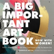 A Big Important Art Book (Now with Women) : Profiles of Unstoppable Female Artists--and Projects to Help You Become One (Hardcover)