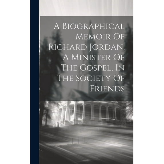 A Biographical Memoir Of Richard Jordan, A Minister Of The Gospel, In The Society Of Friends (Hardcover)
