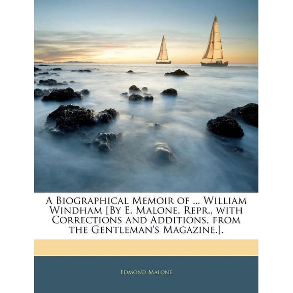 A Biographical Memoir of ... William Windham [by E. Malone. Repr., with Corrections and Additions, from the Gentleman's Magazine.].
