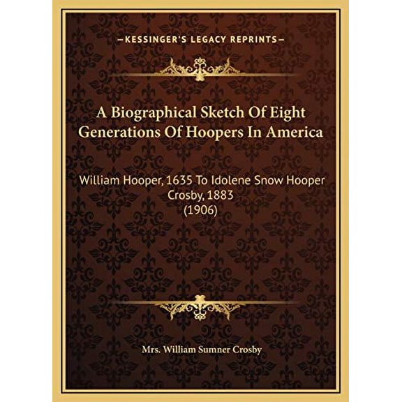 A Biographical Sketch Of Eight Generations Of Hoopers In America: William Hooper, 1635 To Idolene Snow Hooper Crosby, 1883 1906 Hardcover 1169605427 9781169605428 Crosby, Mrs. William Sumner