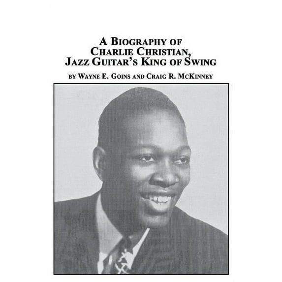 A Biography of Charlie Christian, Jazz Guitar's King of Swing, (Paperback)