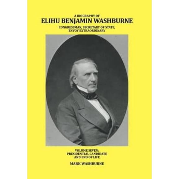 A Biography of Elihu Benjamin Washburne Congressman, Secretary of State, Envoy Extraordinary (Hardcover)