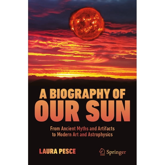 A Biography of Our Sun: From Ancient Myths and Artifacts to Modern Art and Astrophysics, (Paperback)
