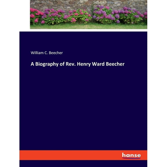 A Biography of Rev. Henry Ward Beecher, (Paperback)