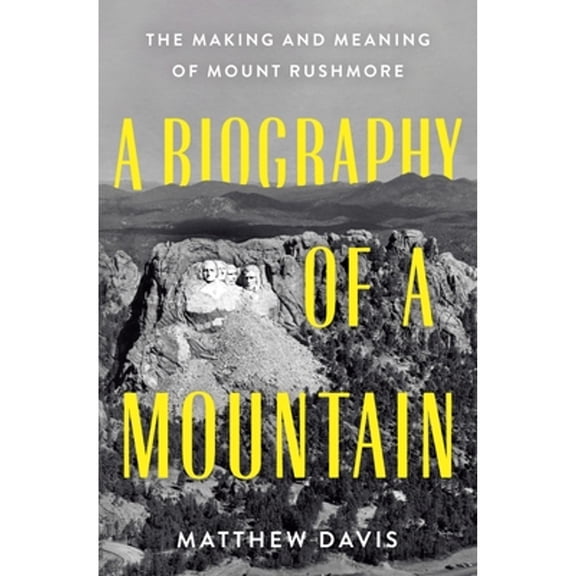 Pre-Owned A Biography of a Mountain: The Making and Meaning of Mount Rushmore, 9781250285102, 1250285100, Hardcover,