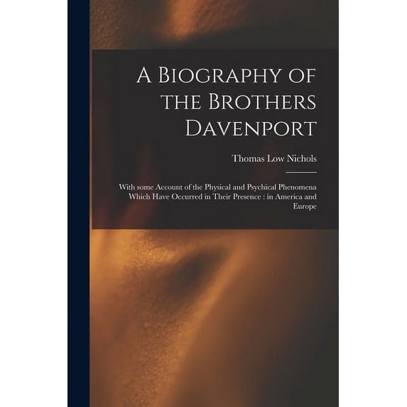 A Biography of the Brothers Davenport: With Some Account of the Physical and Psychical Phenomena Which Have Occurred in , (Paperback)