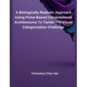 A Biologically Realistic Approach Using Pulse-Based Computational Architectures To Tackle The Visual Categorization Chal, Paperback