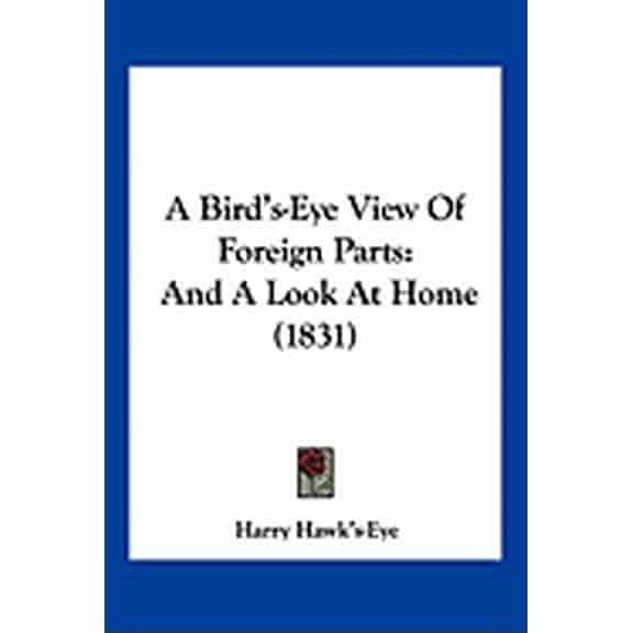 A Bird's-Eye View Of Foreign Parts : And A Look At Home (1831) (Paperback)